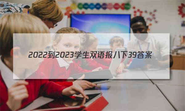 2022-2023学生双语报八下39答案