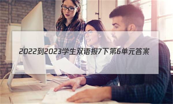 2022-2023学生双语报7下第6单元答案