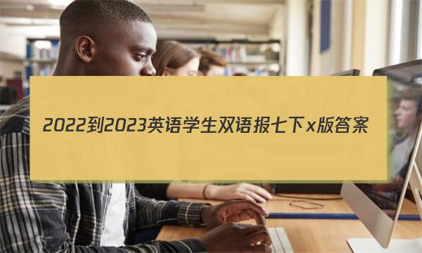 2022-2023英语学生双语报七下x版答案