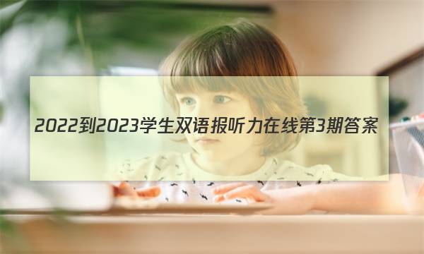 2022-2023学生双语报听力在线第3期答案