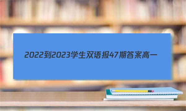 2022-2023学生双语报47期答案高一