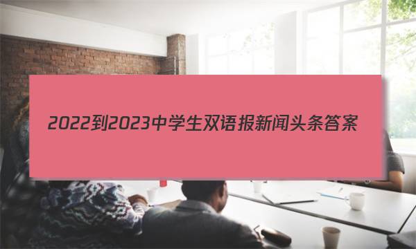 2022-2023中学生双语报新闻头条答案