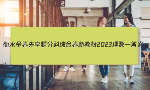 衡水金卷先享题分科综合卷 新教材2023理数一 答案图片