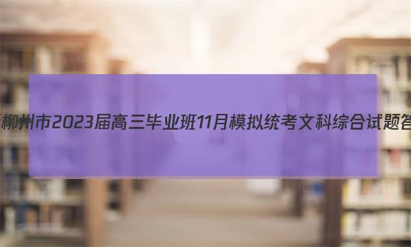 广西柳州市2023届高三毕业班11月模拟统考文科综合试题答案