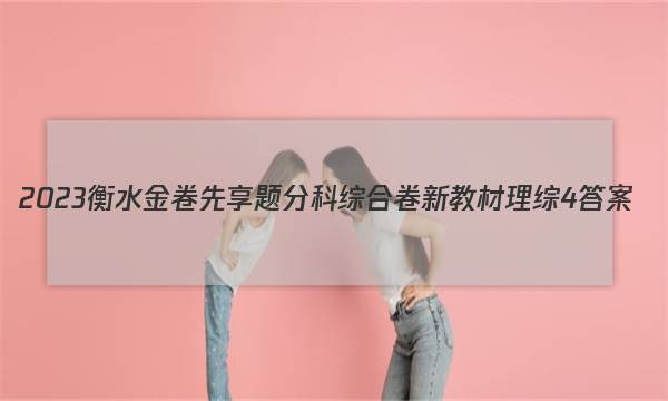 2023衡水金卷先享题分科综合卷 新教材理综4 答案图片