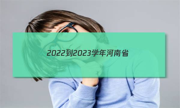 2022-2023学年河南省(部分地市)新高考联盟高一12月教学质量检测大联考英语试卷 答案(更新中)图片