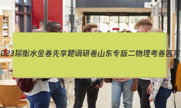 2023届衡水金卷先享题调研卷 山东专版 二物理 考卷答案图片