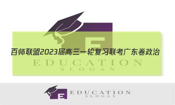 百师联盟2023届高三一轮复习联考 广东卷 政治(四)4试题试卷答案(更新中)图片