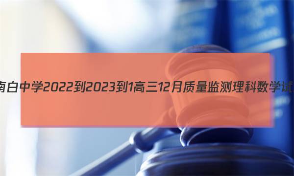 遵义市南白中学2022-2023-1高三12月质量监测理科数学试题答案图片