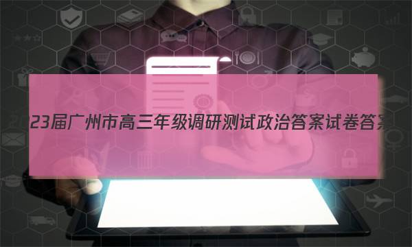 2023届广州市高三年级调研测试政治答案试卷答案(更新中)图片