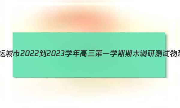 山西省运城市2022-2023学年高三第一学期期末调研测试物理答案图片