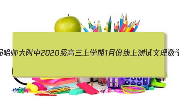 2023届哈师大附中2020级高三上学期1月份线上测试文理 数学答案图片