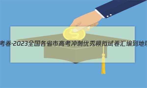 金考卷·2023全国各省市高考冲刺优秀模拟试卷汇编-地理(全国卷)试题答案图片