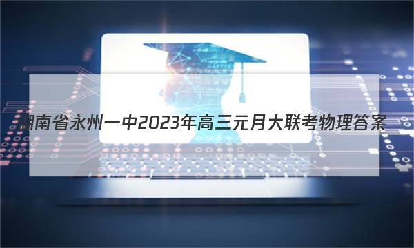 湖南省永州一中2023年高三元月大联考物理答案图片