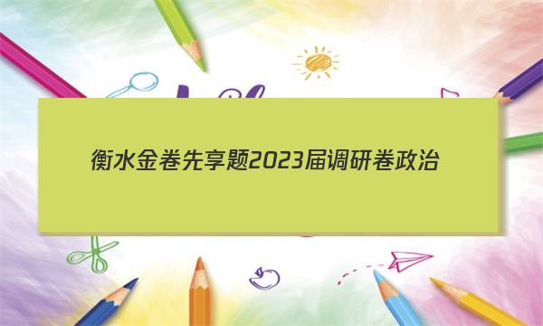 衡水金卷先享题 2023届调研卷 政治(河北专版)(一)1答案图片