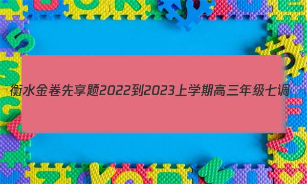衡水金卷先享题2022-2023上学期高三年级七调(老高考)化学答案图片