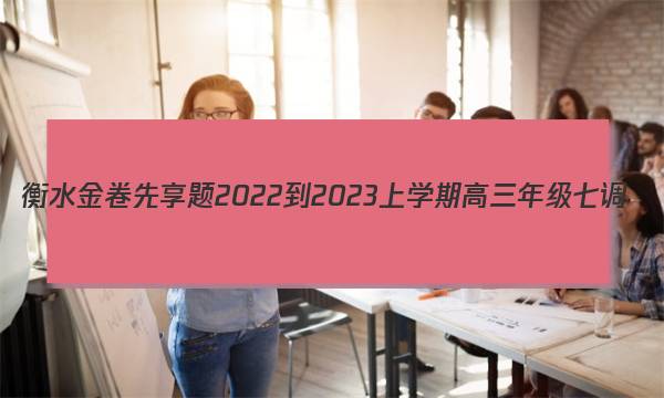 衡水金卷先享题2022-2023上学期高三年级七调(老高考)英语答案图片