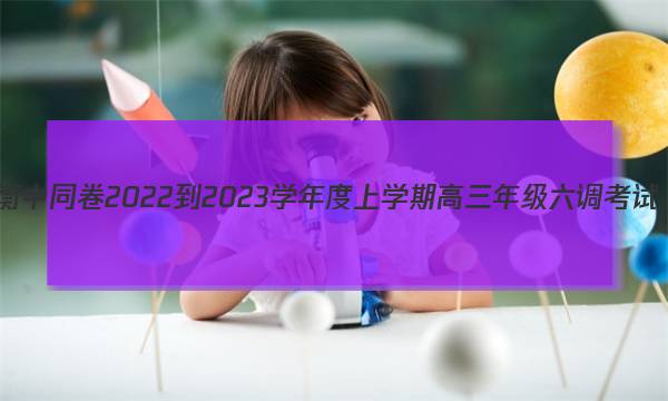 衡中同卷 2022-2023学年度上学期高三年级六调考试(新教材/新高考版)历史试卷答案图片