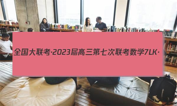 全国大联考·2023届高三第七次联考 数学[7LK·(新高考)数学-QG]答案图片