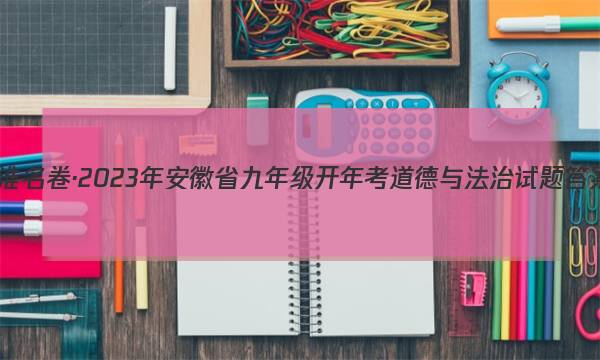 江淮名卷·2023年安徽省九年级开年考道德与法治试题答案图片