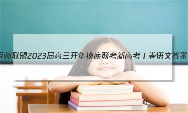 百师联盟 2023届高三开年摸底联考 新高考Ⅰ卷语文答案图片