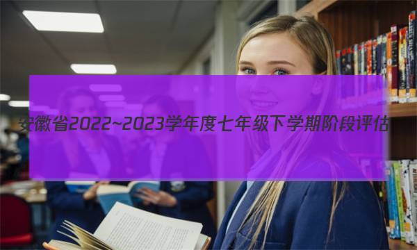 安徽省2022~2023学年度七年级下学期阶段评估(一) 5L R-AH英语试卷 答案(更新中)