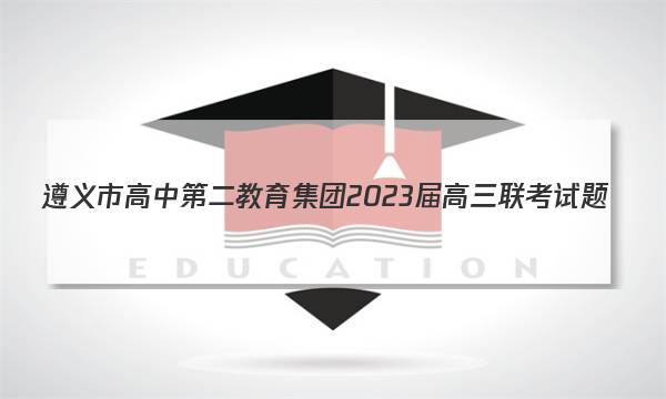 遵义市高中第二教育集团2023届高三联考试题(3月)理科综合试题答案图片
