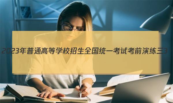 2023年普通高等学校招生全国统一考试考前演练三3(全国卷)文科综合答案