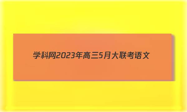 学科网2023年高三5月大联考语文(全国甲卷)试题 答案