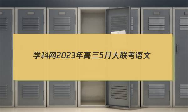 学科网2023年高三5月大联考语文(全国甲卷)答案