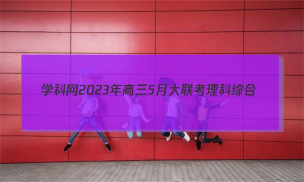 学科网2023年高三5月大联考理科综合(全国乙卷)试题 答案