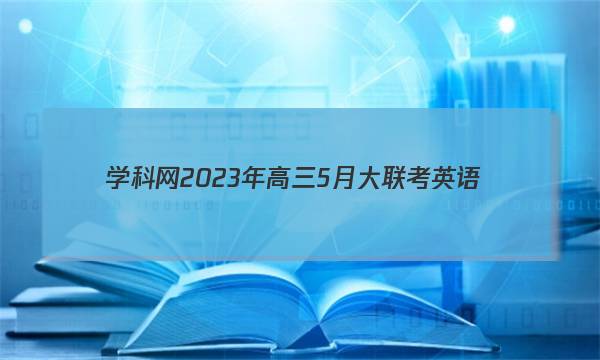 学科网2023年高三5月大联考英语(全国甲卷)答案