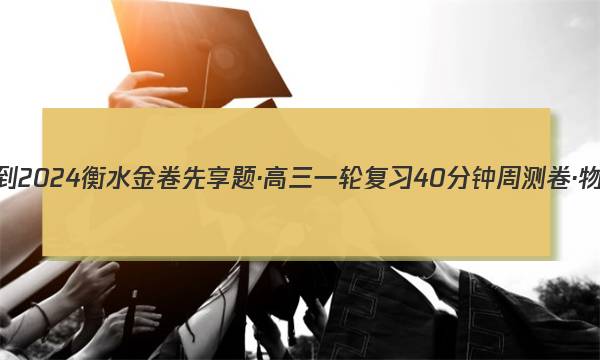 2023-2024衡水金卷先享题·高三一轮复习40分钟周测卷·物理JJ(一)1答案
