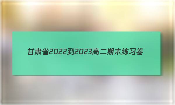 甘肃省2022-2023高二期末练习卷(23-564B)英语试卷试卷答案答案