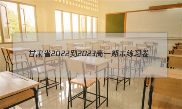 甘肃省2022-2023高一期末练习卷(23-564A)英语试卷试卷答案答案